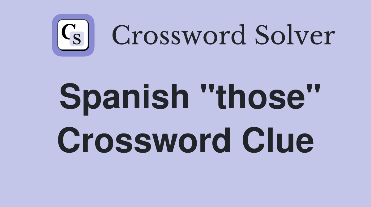 Spanish "those" Crossword Clue Answers Crossword Solver